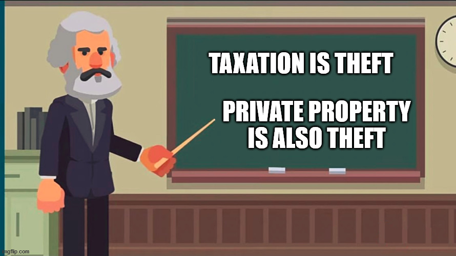 im correct |  TAXATION IS THEFT; PRIVATE PROPERTY IS ALSO THEFT | image tagged in marx at the chalkboard | made w/ Imgflip meme maker