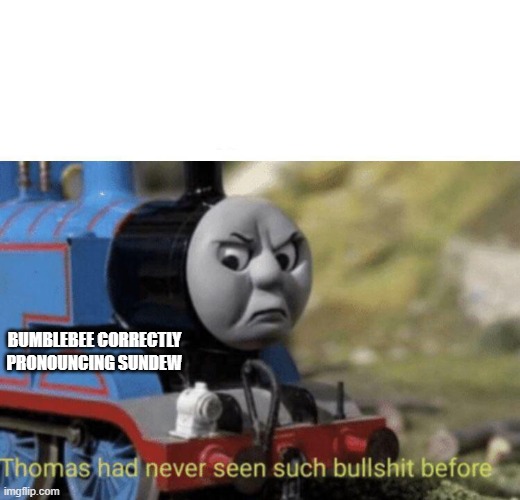 Thomas had never seen such bullshit before | BUMBLEBEE CORRECTLY PRONOUNCING SUNDEW | image tagged in thomas had never seen such bullshit before | made w/ Imgflip meme maker
