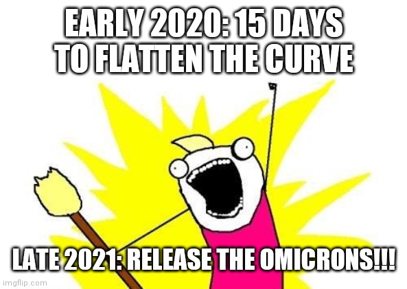 Fool if you think it's over | EARLY 2020: 15 DAYS TO FLATTEN THE CURVE; LATE 2021: RELEASE THE OMICRONS!!! | image tagged in memes,x all the y | made w/ Imgflip meme maker