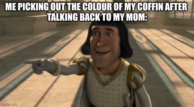 i choose blue | ME PICKING OUT THE COLOUR OF MY COFFIN AFTER 
TALKING BACK TO MY MOM: | image tagged in lord farquaad | made w/ Imgflip meme maker