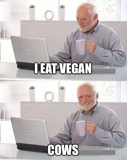 Of course I eat vegan. | I EAT VEGAN; COWS | image tagged in hide the pain harold,eat vegan,vegan cows | made w/ Imgflip meme maker