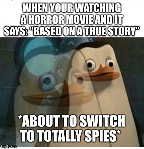 *heart racing* | WHEN YOUR WATCHING A HORROR MOVIE AND IT SAYS: “BASED ON A TRUE STORY”; *ABOUT TO SWITCH TO TOTALLY SPIES* | image tagged in madagascar meme | made w/ Imgflip meme maker