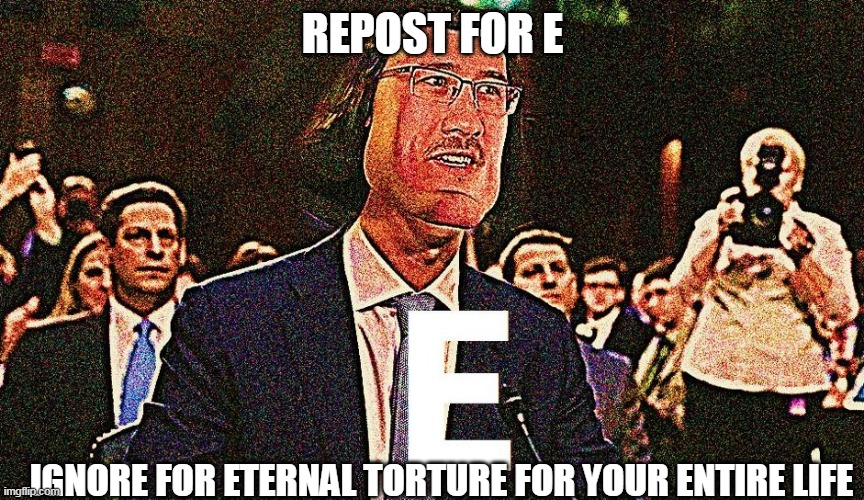 REPOST FOR E; IGNORE FOR ETERNAL TORTURE FOR YOUR ENTIRE LIFE | made w/ Imgflip meme maker