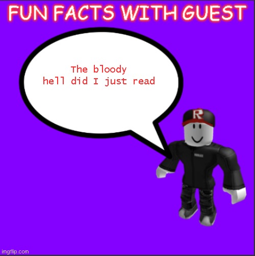 The bloody hell did I just read | image tagged in fun facts with guest | made w/ Imgflip meme maker