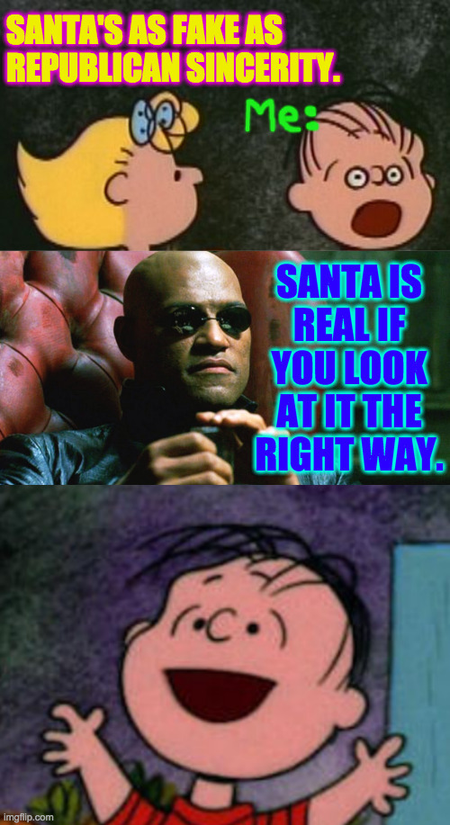 SANTA IS
REAL IF
YOU LOOK
AT IT THE
RIGHT WAY. SANTA'S AS FAKE AS REPUBLICAN SINCERITY. | image tagged in laurence fishburne morpheus | made w/ Imgflip meme maker