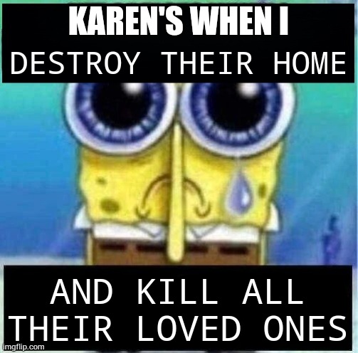 NFT artists when I break into their home blank | KAREN'S WHEN I; DESTROY THEIR HOME; AND KILL ALL THEIR LOVED ONES | image tagged in nft artists when i break into their house blank | made w/ Imgflip meme maker
