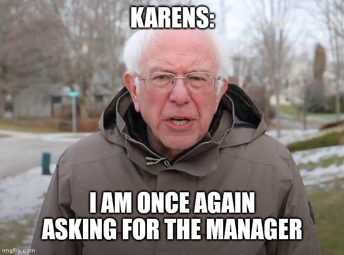 Bernie Sanders Once Again Asking | KARENS:; I AM ONCE AGAIN ASKING FOR THE MANAGER | image tagged in bernie sanders once again asking | made w/ Imgflip meme maker