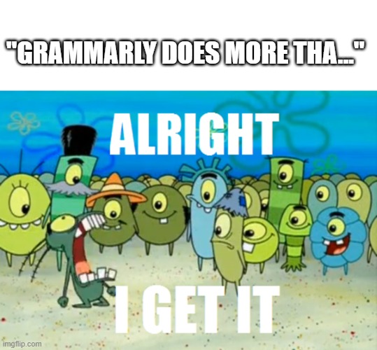 Grammarly product is ok, but is it really necessary to spam the ads to me every 5 minutes? | "GRAMMARLY DOES MORE THA..." | image tagged in alright i get it | made w/ Imgflip meme maker