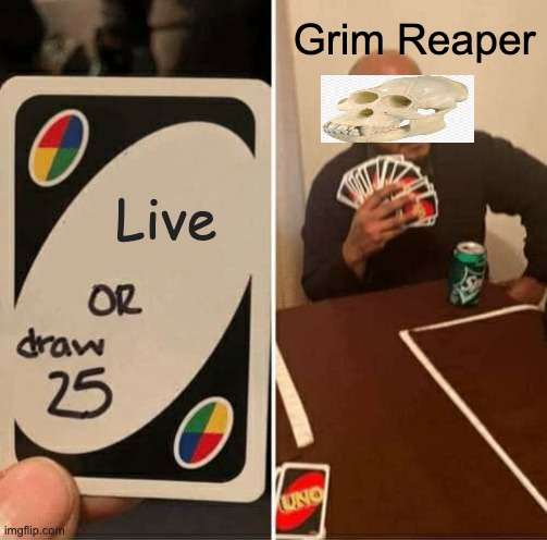 Grim Reaper does not want to live | Grim Reaper; Live | image tagged in memes,uno draw 25 cards,grim reaper | made w/ Imgflip meme maker