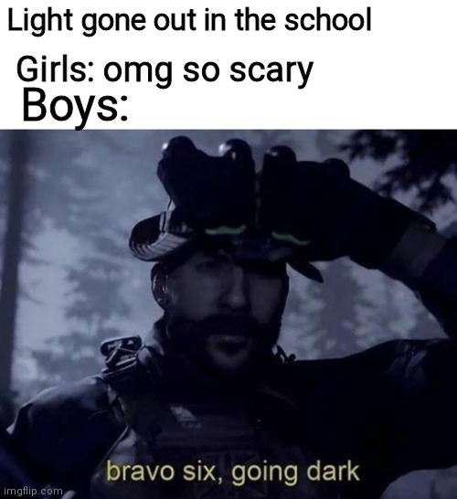 When The light gone Out in the School | Light gone out in the school; Girls: omg so scary; Boys: | image tagged in bravo six going dark | made w/ Imgflip meme maker