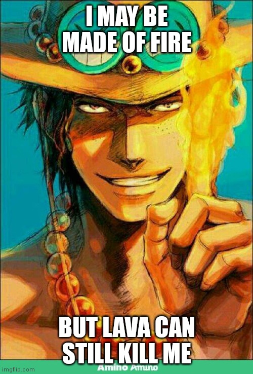 One piece Ace | I MAY BE MADE OF FIRE BUT LAVA CAN STILL KILL ME | image tagged in one piece ace | made w/ Imgflip meme maker