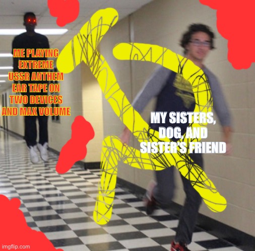 Running away in hallway | ME PLAYING EXTREME USSR ANTHEM EAR TAPE ON TWO DEVICES AND MAX VOLUME; MY SISTERS, DOG, AND SISTER’S FRIEND | image tagged in running away in hallway | made w/ Imgflip meme maker