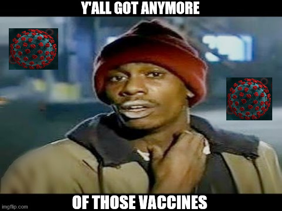 Chapelle crack | Y'ALL GOT ANYMORE; OF THOSE VACCINES | image tagged in chapelle crack,got any more vaccines | made w/ Imgflip meme maker