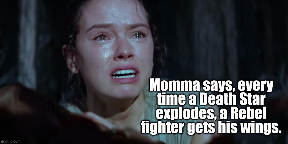 It's A Wonderful Star Wars | Momma says, every
time a Death Star
explodes, a Rebel
fighter gets his wings. | image tagged in star wars rey crying | made w/ Imgflip meme maker