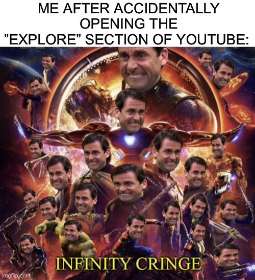 Warning: don’t open that section | ME AFTER ACCIDENTALLY OPENING THE ”EXPLORE” SECTION OF YOUTUBE: | image tagged in infinity cringe | made w/ Imgflip meme maker