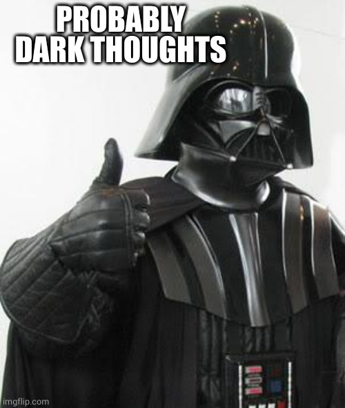 Darth vader approves | PROBABLY DARK THOUGHTS | image tagged in darth vader approves | made w/ Imgflip meme maker