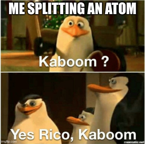 Atoms | ME SPLITTING AN ATOM | image tagged in kaboom yes rico kaboom | made w/ Imgflip meme maker