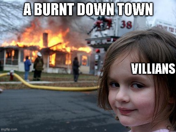 movies be like | A BURNT DOWN TOWN; VILLIANS | image tagged in memes,disaster girl | made w/ Imgflip meme maker
