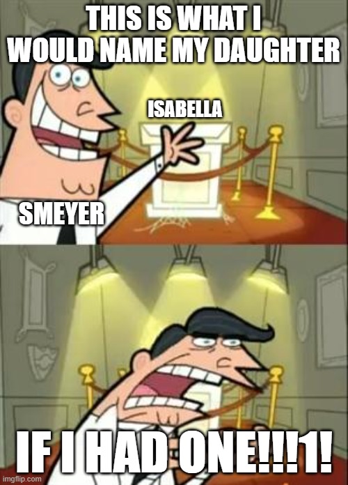 How Meyer named Bella | THIS IS WHAT I WOULD NAME MY DAUGHTER; ISABELLA; SMEYER; IF I HAD ONE!!!1! | image tagged in memes,this is where i'd put my trophy if i had one | made w/ Imgflip meme maker