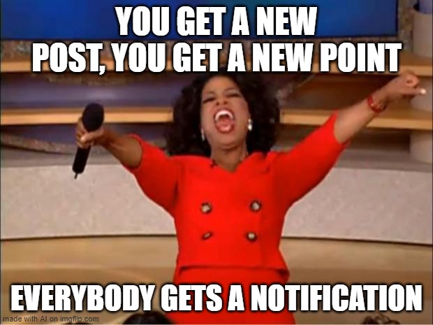 Oprah You Get A | YOU GET A NEW POST, YOU GET A NEW POINT; EVERYBODY GETS A NOTIFICATION | image tagged in memes,oprah you get a | made w/ Imgflip meme maker
