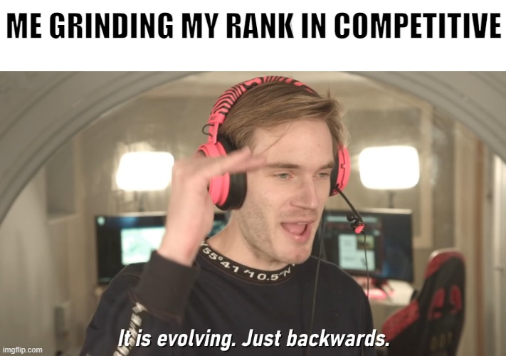 ranking | ME GRINDING MY RANK IN COMPETITIVE | image tagged in its evolving just backwards | made w/ Imgflip meme maker
