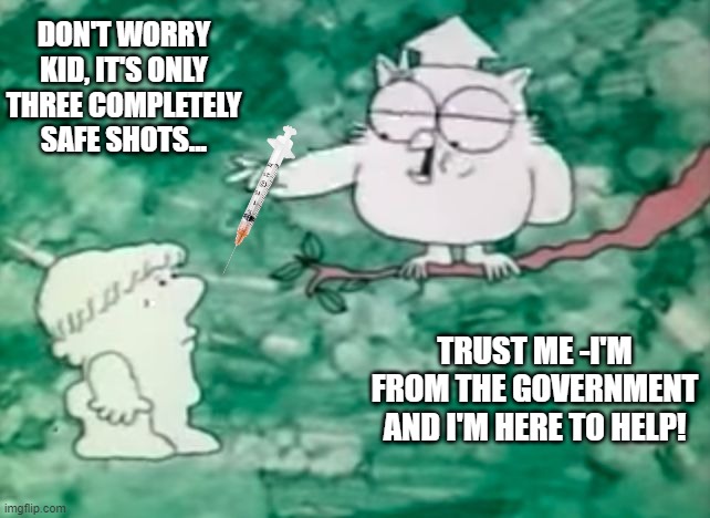 Mr owl | DON'T WORRY KID, IT'S ONLY THREE COMPLETELY SAFE SHOTS... TRUST ME -I'M FROM THE GOVERNMENT AND I'M HERE TO HELP! | image tagged in mr owl | made w/ Imgflip meme maker