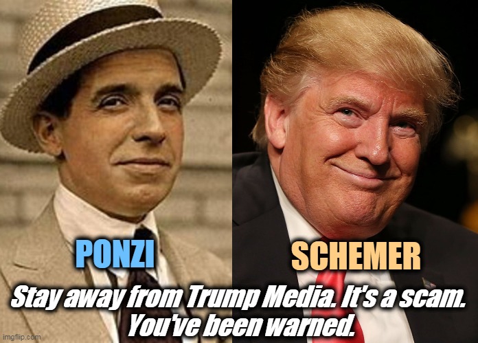 They're already in trouble with the SEC for filing false papers. There's no $1.6 billion. That's a mirage. | SCHEMER; PONZI; Stay away from Trump Media. It's a scam. 
You've been warned. | image tagged in trump,media,scam,phony,fraud | made w/ Imgflip meme maker