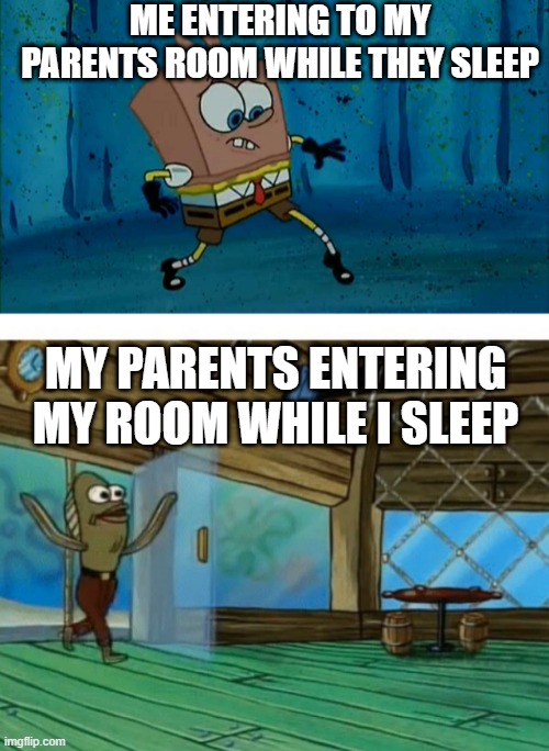  ME ENTERING TO MY PARENTS ROOM WHILE THEY SLEEP; MY PARENTS ENTERING MY ROOM WHILE I SLEEP | image tagged in spongebob fish | made w/ Imgflip meme maker