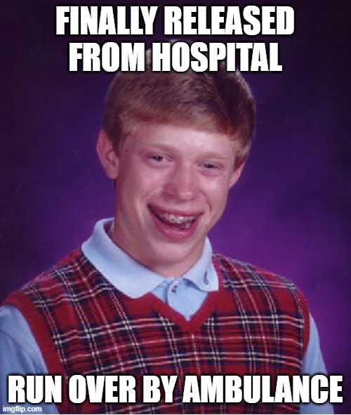 Bad Luck Brian Meme | FINALLY RELEASED FROM HOSPITAL RUN OVER BY AMBULANCE | image tagged in memes,bad luck brian | made w/ Imgflip meme maker