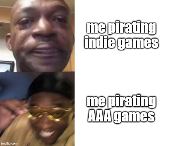 me rn | me pirating indie games; me pirating AAA games | image tagged in black guy crying and black guy laughing,video games,games | made w/ Imgflip meme maker