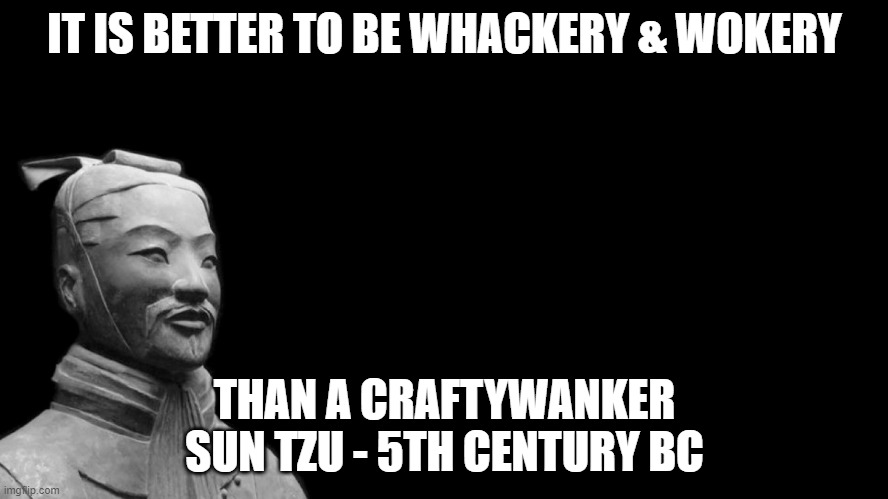 Craftywan*er Warfare | IT IS BETTER TO BE WHACKERY & WOKERY; THAN A CRAFTYWANKER
SUN TZU - 5TH CENTURY BC | image tagged in -sun tzu the art of war- | made w/ Imgflip meme maker
