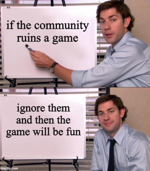 hi | if the community ruins a game; ignore them and then the game will be fun | image tagged in jim halpert explains | made w/ Imgflip meme maker