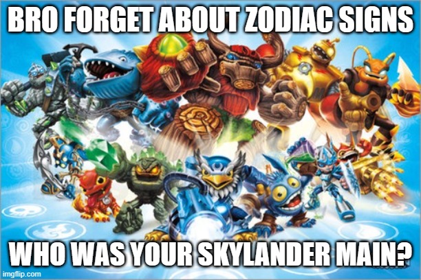 Mine is Scratch, and still is to this day! share your thoughts in the comments :D | BRO FORGET ABOUT ZODIAC SIGNS; WHO WAS YOUR SKYLANDER MAIN? | image tagged in skylander,nostalgia,screw zodiac signs,skylanders,skylander main | made w/ Imgflip meme maker