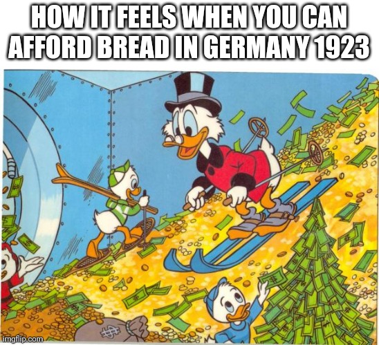 Scrooge McDuck | HOW IT FEELS WHEN YOU CAN AFFORD BREAD IN GERMANY 1923 | image tagged in scrooge mcduck,germany,history,historical meme | made w/ Imgflip meme maker