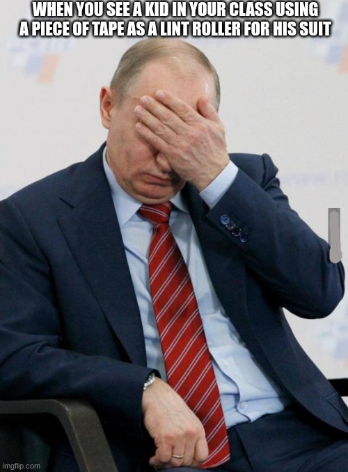 Smort and weird at the same time. | WHEN YOU SEE A KID IN YOUR CLASS USING A PIECE OF TAPE AS A LINT ROLLER FOR HIS SUIT | image tagged in putin facepalm,memes,school,wierd | made w/ Imgflip meme maker