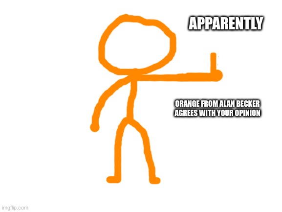 Blank White Template | APPARENTLY ORANGE FROM ALAN BECKER AGREES WITH YOUR OPINION | image tagged in blank white template | made w/ Imgflip meme maker