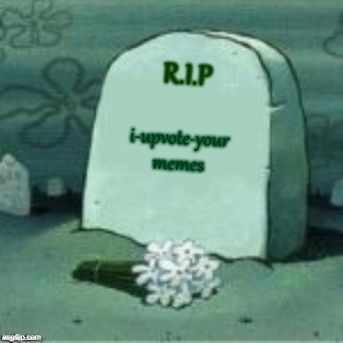 i-upvote-your-memes is our favorite [[BIG SHOT]]. | R.I.P; i-upvote-your memes | image tagged in here lies x | made w/ Imgflip meme maker