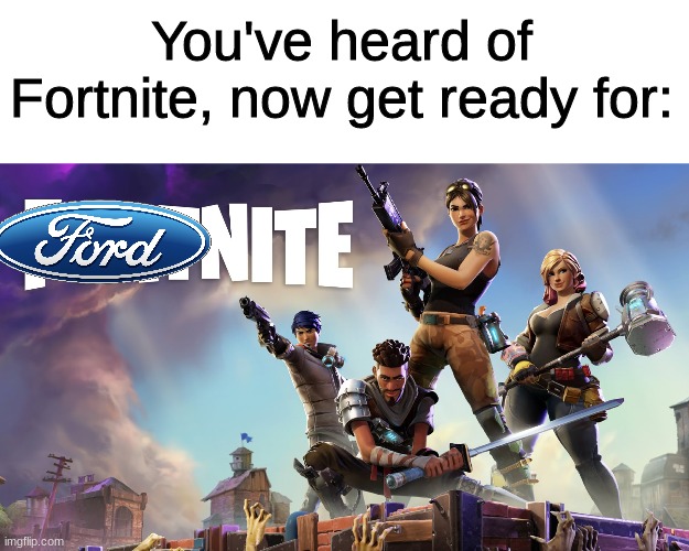 fordnite | You've heard of Fortnite, now get ready for: | image tagged in fortnite,funny,memes,ford,oh wow are you actually reading these tags,gaming | made w/ Imgflip meme maker