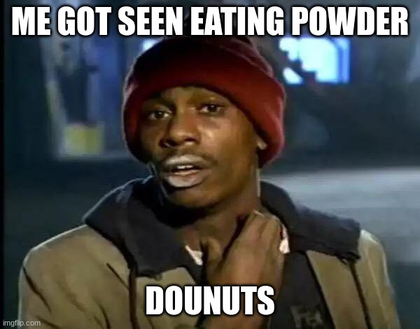 Y'all Got Any More Of That Meme | ME GOT SEEN EATING POWDER; DOUNUTS | image tagged in memes,y'all got any more of that | made w/ Imgflip meme maker