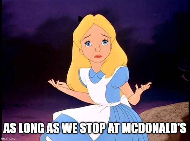 Alice in Wonderland | AS LONG AS WE STOP AT MCDONALD'S | image tagged in alice in wonderland | made w/ Imgflip meme maker