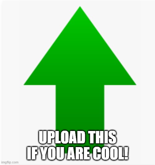 UPLOAD THIS IF YOU ARE COOL! | image tagged in green arrow,upvotes,upvote | made w/ Imgflip meme maker