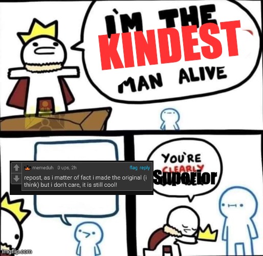 :D | KINDEST; Superior | image tagged in dumbest man alive blank,imgflip,imgflip users | made w/ Imgflip meme maker