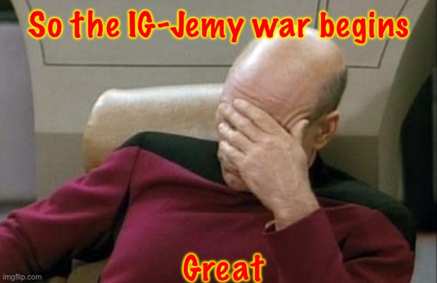 It’s IG-Sloth part 2, isn’t it? | So the IG-Jemy war begins; Great | image tagged in memes,captain picard facepalm | made w/ Imgflip meme maker