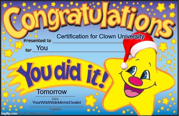 clown lol | Certification for Clown University; You; Tomorrow; YourWrldWideMemeDealer | image tagged in memes,happy star congratulations,clown | made w/ Imgflip meme maker