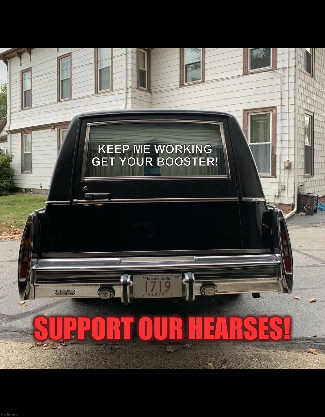 KEEP ME WORKING
GET YOUR BOOSTER! SUPPORT OUR HEARSES! | image tagged in covid-19,covid vaccine,vaccinations,new world order,bill gates loves vaccines,medical | made w/ Imgflip meme maker