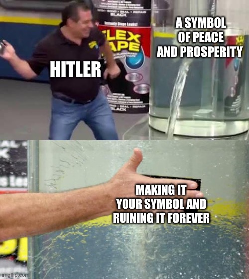 Flex Tape | A SYMBOL OF PEACE AND PROSPERITY; HITLER; MAKING IT YOUR SYMBOL AND RUINING IT FOREVER | image tagged in flex tape | made w/ Imgflip meme maker