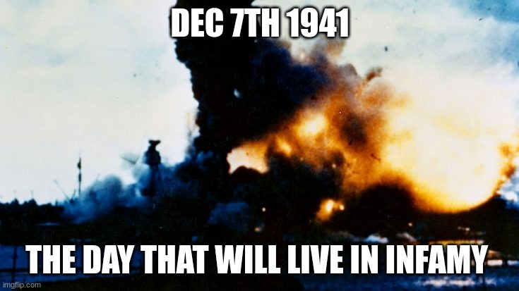 the day that japan made a HUGE mistake | DEC 7TH 1941; THE DAY THAT WILL LIVE IN INFAMY | image tagged in uss arizona exploding | made w/ Imgflip meme maker