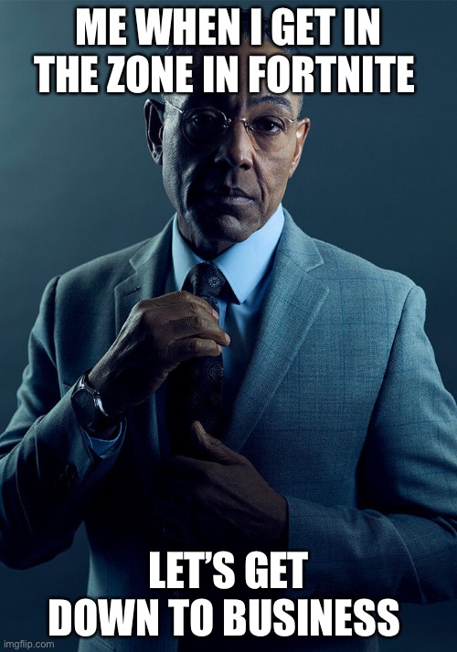 Gus Fring we are not the same | ME WHEN I GET IN THE ZONE IN FORTNITE; LET’S GET DOWN TO BUSINESS | image tagged in gus fring we are not the same | made w/ Imgflip meme maker