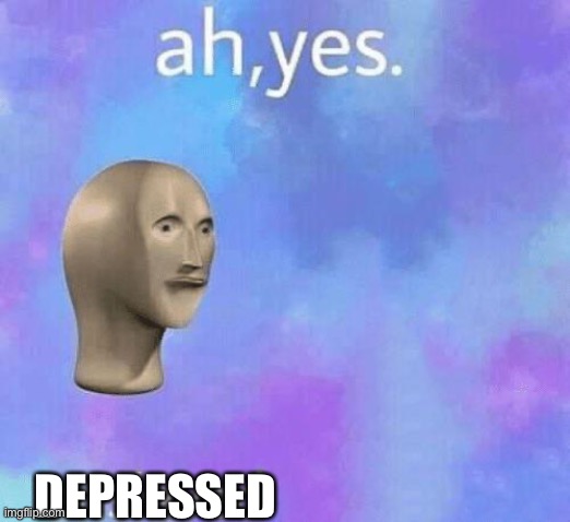 Ah Yes enslaved | DEPRESSED | image tagged in ah yes enslaved | made w/ Imgflip meme maker