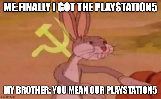 yes | ME:FINALLY I GOT THE PLAYSTATION5; MY BROTHER: YOU MEAN OUR PLAYSTATION5 | image tagged in bugs bunny communist | made w/ Imgflip meme maker